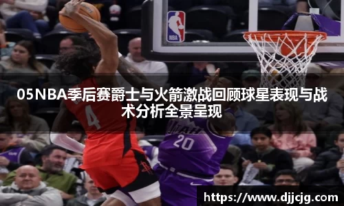 05NBA季后赛爵士与火箭激战回顾球星表现与战术分析全景呈现