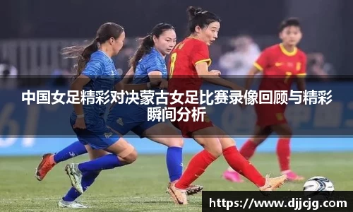 中国女足精彩对决蒙古女足比赛录像回顾与精彩瞬间分析