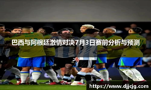 巴西与阿根廷激情对决7月3日赛前分析与预测