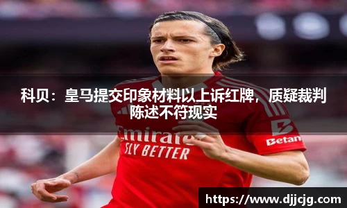 科贝：皇马提交印象材料以上诉红牌，质疑裁判陈述不符现实
